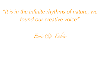 
“It is in the infinite rhythms of nature, we found our creative voice”
    
                                                                                           Emi & Fabio                                  
